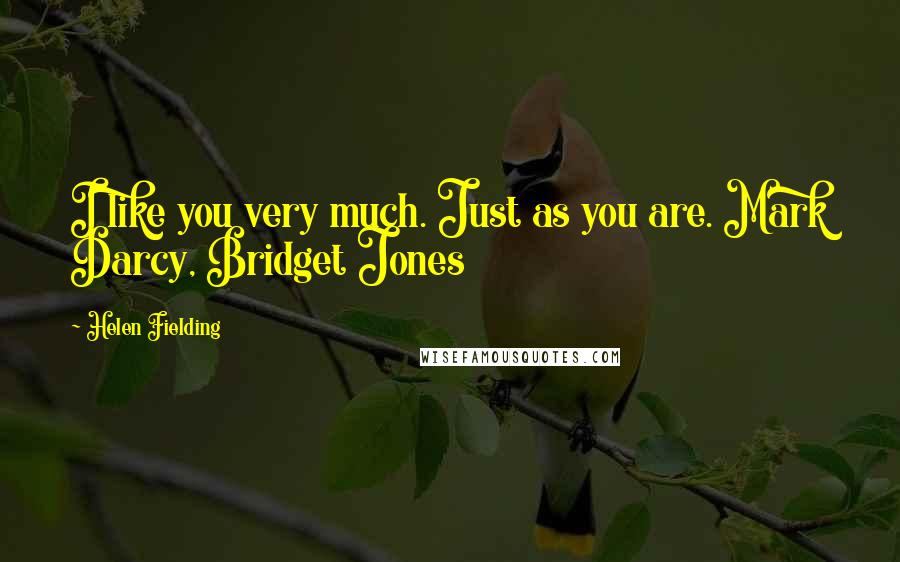 Helen Fielding Quotes: I like you very much. Just as you are. Mark Darcy, Bridget Jones