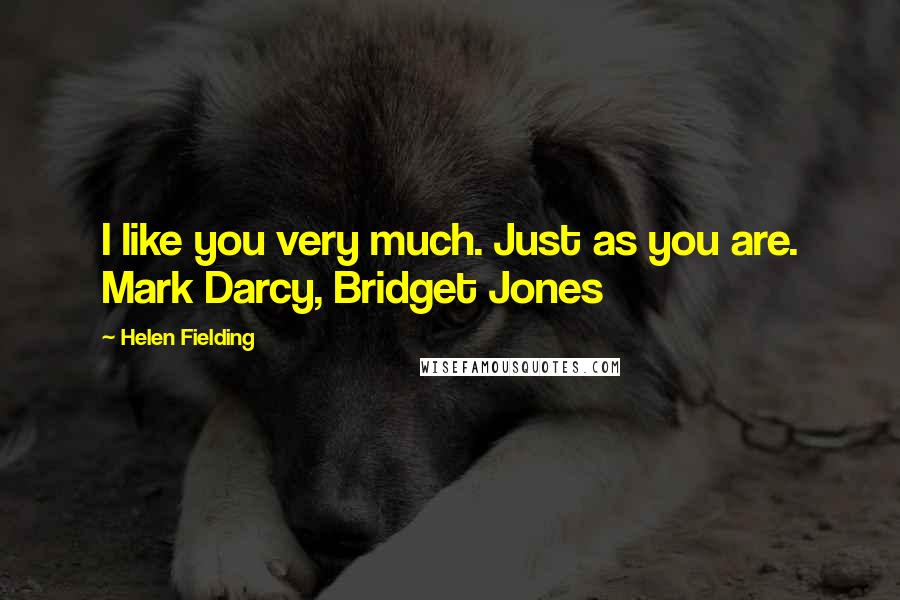 Helen Fielding Quotes: I like you very much. Just as you are. Mark Darcy, Bridget Jones