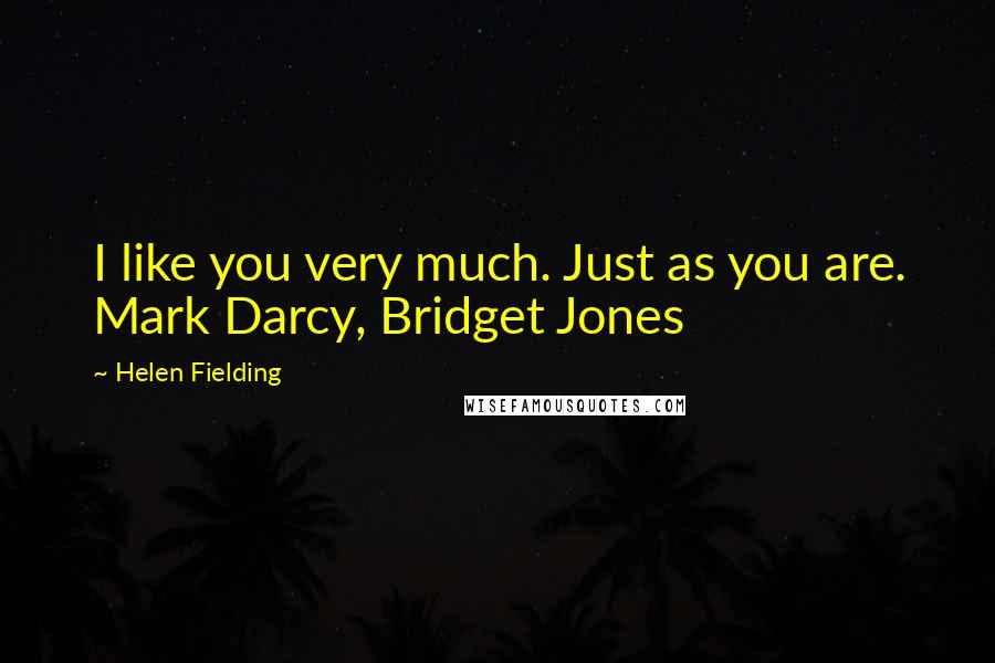 Helen Fielding Quotes: I like you very much. Just as you are. Mark Darcy, Bridget Jones