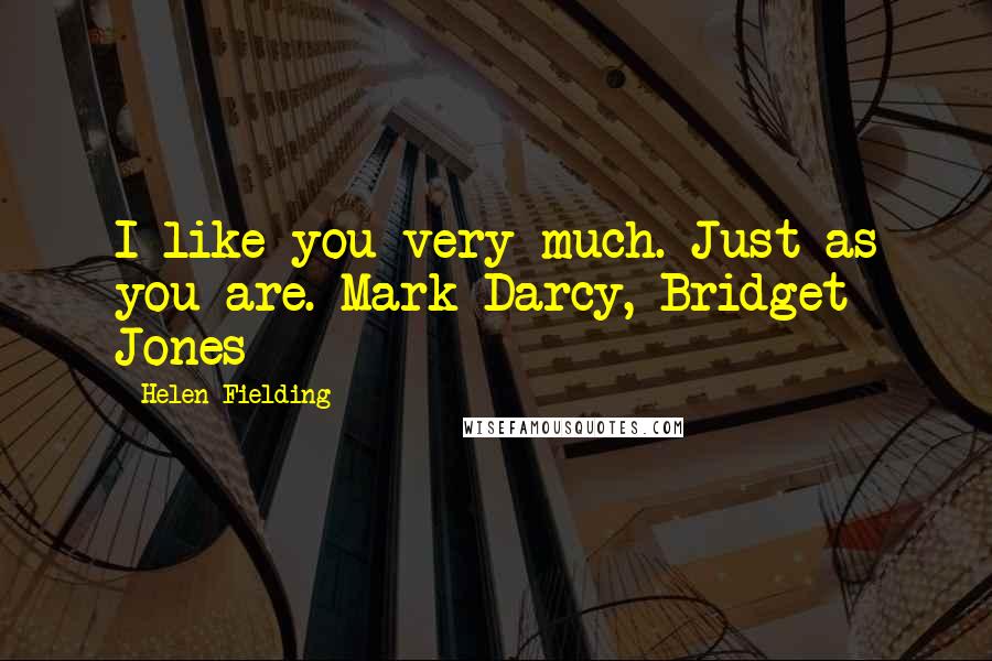 Helen Fielding Quotes: I like you very much. Just as you are. Mark Darcy, Bridget Jones