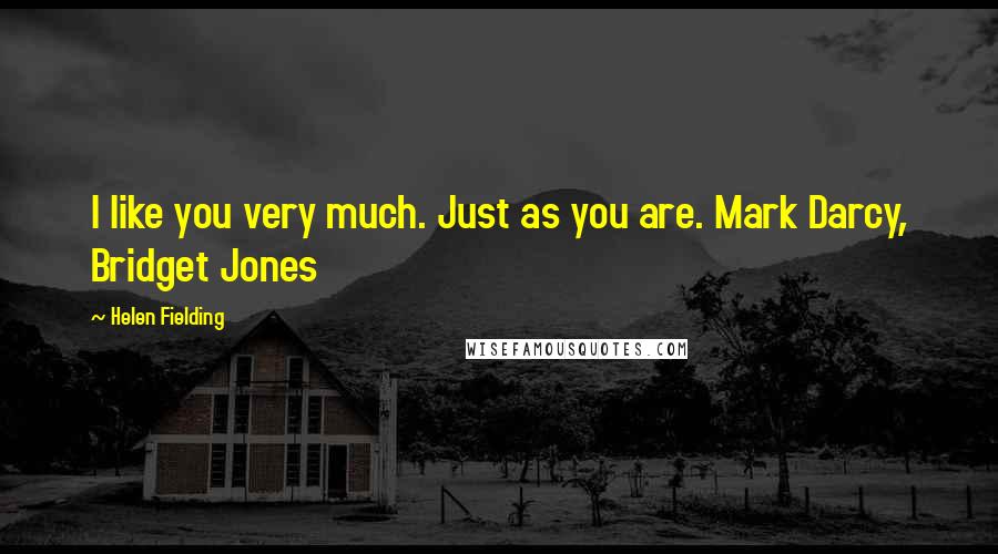 Helen Fielding Quotes: I like you very much. Just as you are. Mark Darcy, Bridget Jones