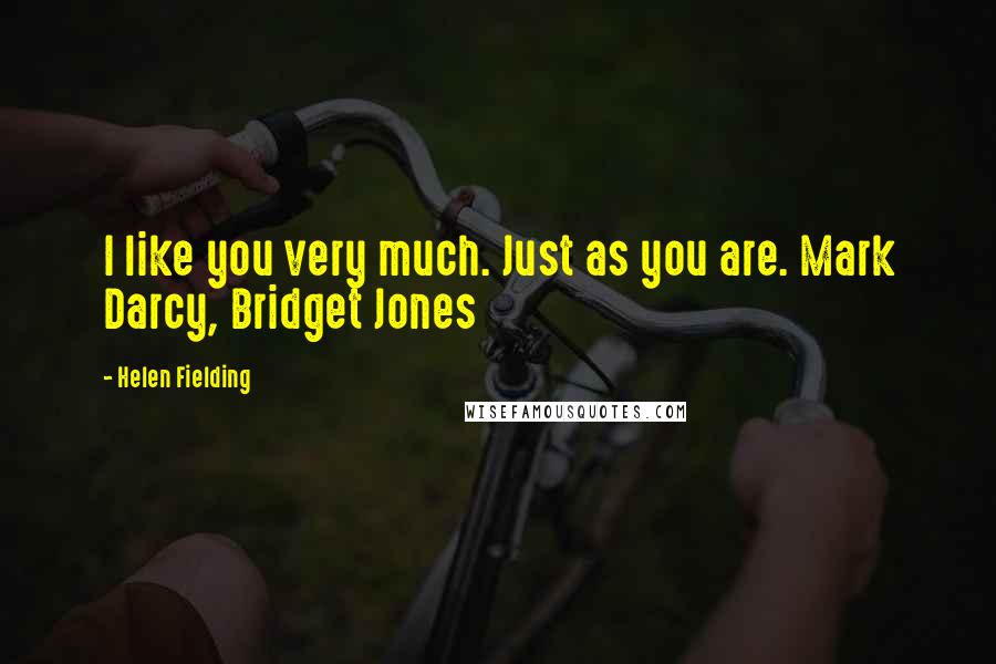 Helen Fielding Quotes: I like you very much. Just as you are. Mark Darcy, Bridget Jones