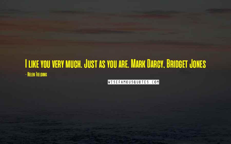 Helen Fielding Quotes: I like you very much. Just as you are. Mark Darcy, Bridget Jones