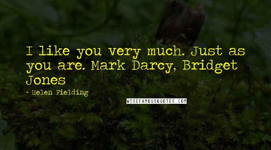 Helen Fielding Quotes: I like you very much. Just as you are. Mark Darcy, Bridget Jones