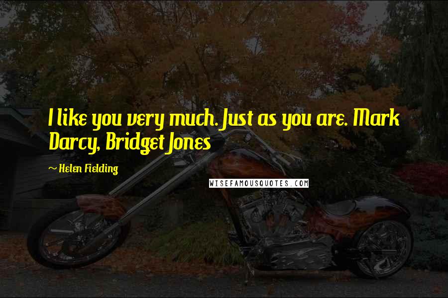 Helen Fielding Quotes: I like you very much. Just as you are. Mark Darcy, Bridget Jones