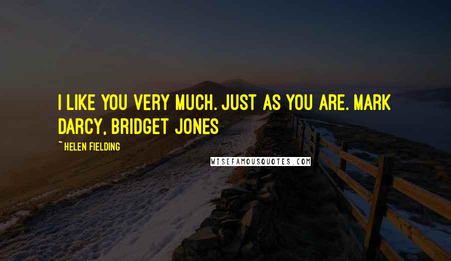 Helen Fielding Quotes: I like you very much. Just as you are. Mark Darcy, Bridget Jones