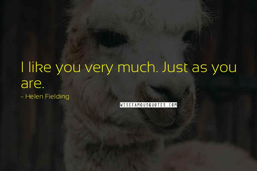Helen Fielding Quotes: I like you very much. Just as you are.