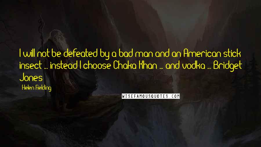 Helen Fielding Quotes: I will not be defeated by a bad man and an American stick insect ... instead I choose Chaka Khan ... and vodka ... Bridget Jones