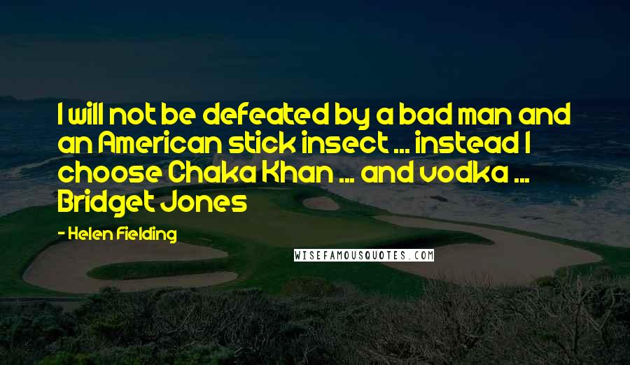 Helen Fielding Quotes: I will not be defeated by a bad man and an American stick insect ... instead I choose Chaka Khan ... and vodka ... Bridget Jones