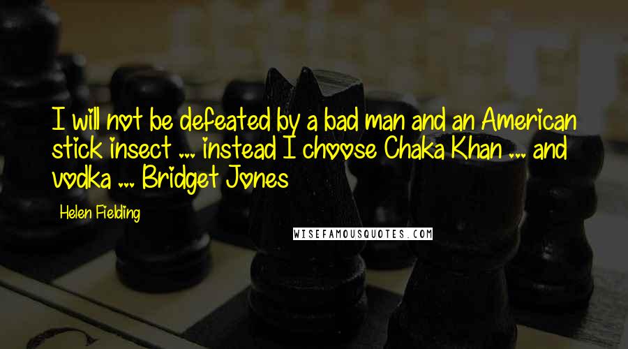 Helen Fielding Quotes: I will not be defeated by a bad man and an American stick insect ... instead I choose Chaka Khan ... and vodka ... Bridget Jones