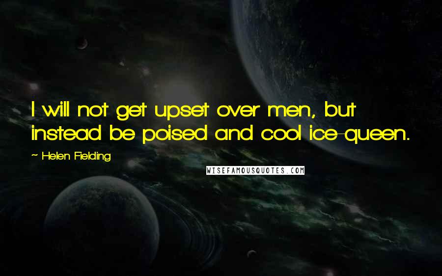 Helen Fielding Quotes: I will not get upset over men, but instead be poised and cool ice-queen.