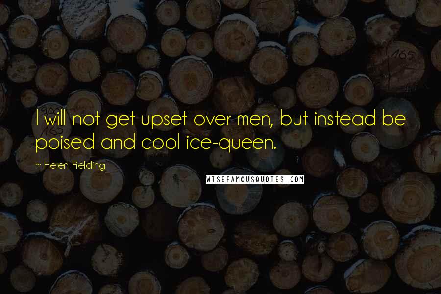 Helen Fielding Quotes: I will not get upset over men, but instead be poised and cool ice-queen.