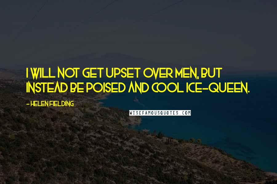 Helen Fielding Quotes: I will not get upset over men, but instead be poised and cool ice-queen.