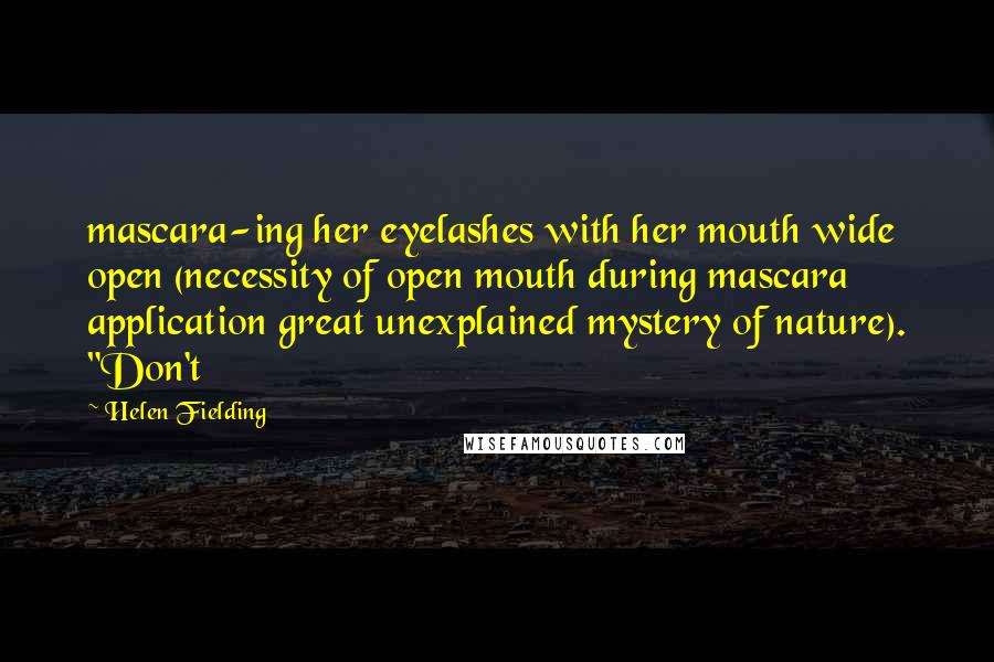 Helen Fielding Quotes: mascara-ing her eyelashes with her mouth wide open (necessity of open mouth during mascara application great unexplained mystery of nature). "Don't