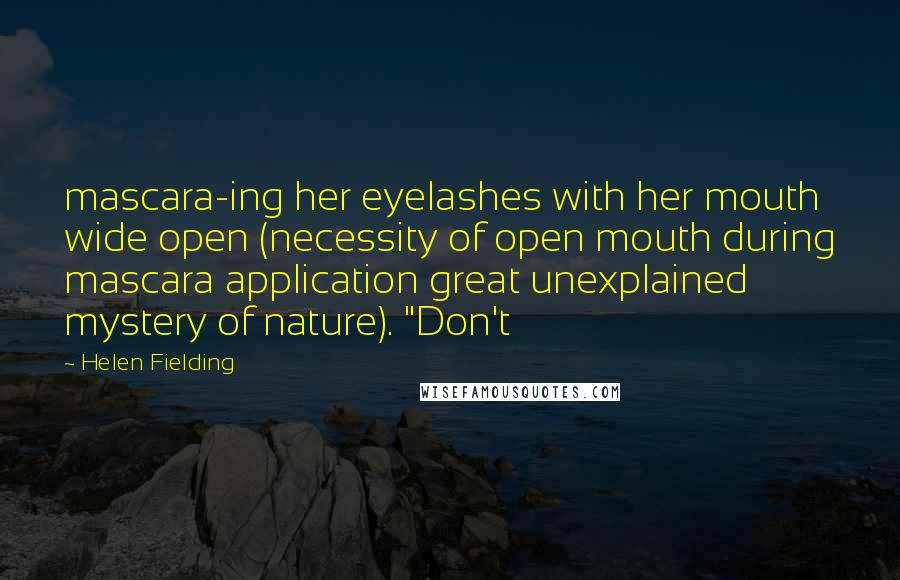 Helen Fielding Quotes: mascara-ing her eyelashes with her mouth wide open (necessity of open mouth during mascara application great unexplained mystery of nature). "Don't