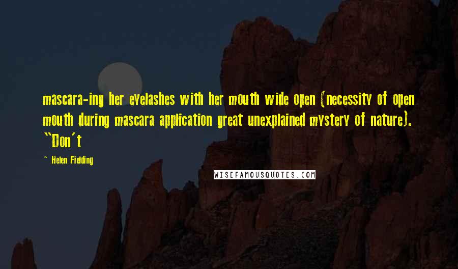 Helen Fielding Quotes: mascara-ing her eyelashes with her mouth wide open (necessity of open mouth during mascara application great unexplained mystery of nature). "Don't