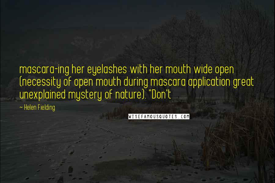 Helen Fielding Quotes: mascara-ing her eyelashes with her mouth wide open (necessity of open mouth during mascara application great unexplained mystery of nature). "Don't