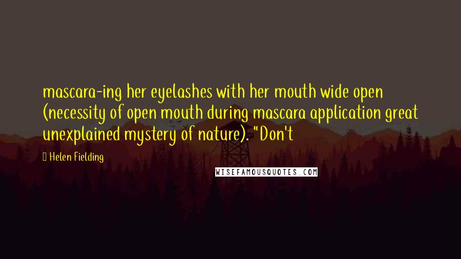Helen Fielding Quotes: mascara-ing her eyelashes with her mouth wide open (necessity of open mouth during mascara application great unexplained mystery of nature). "Don't