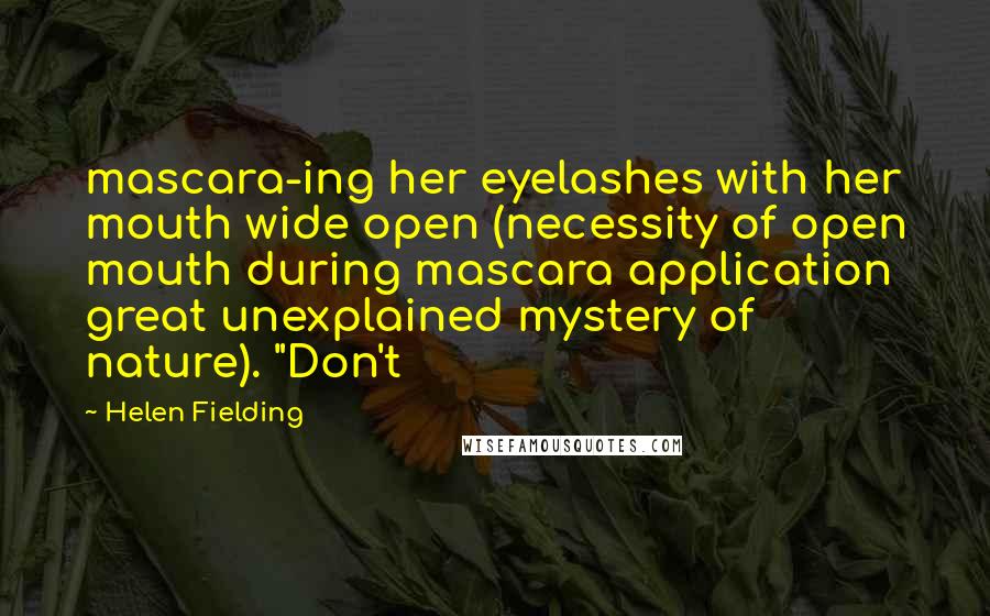 Helen Fielding Quotes: mascara-ing her eyelashes with her mouth wide open (necessity of open mouth during mascara application great unexplained mystery of nature). "Don't