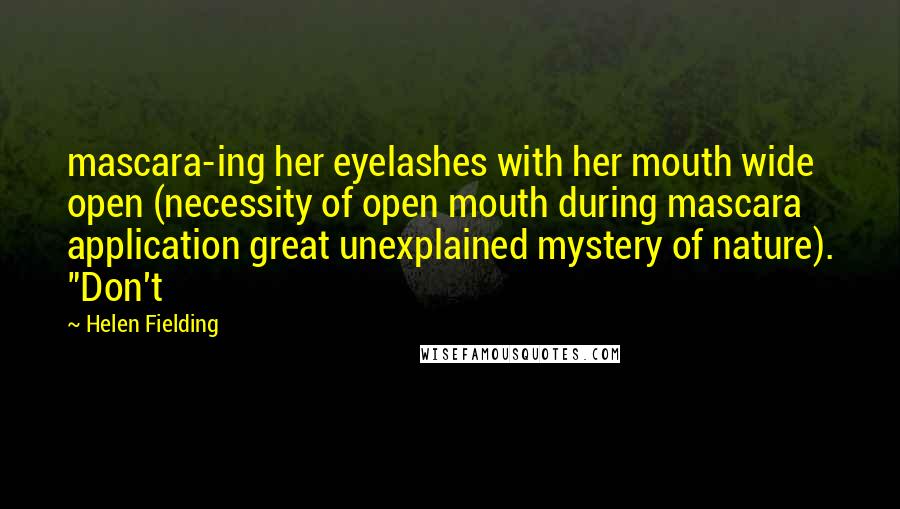 Helen Fielding Quotes: mascara-ing her eyelashes with her mouth wide open (necessity of open mouth during mascara application great unexplained mystery of nature). "Don't