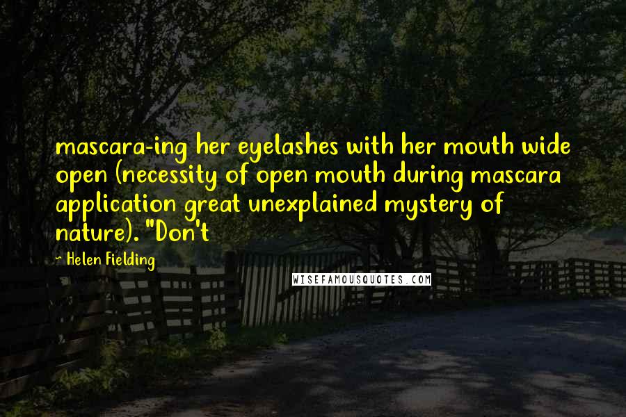 Helen Fielding Quotes: mascara-ing her eyelashes with her mouth wide open (necessity of open mouth during mascara application great unexplained mystery of nature). "Don't