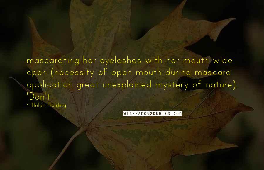 Helen Fielding Quotes: mascara-ing her eyelashes with her mouth wide open (necessity of open mouth during mascara application great unexplained mystery of nature). "Don't