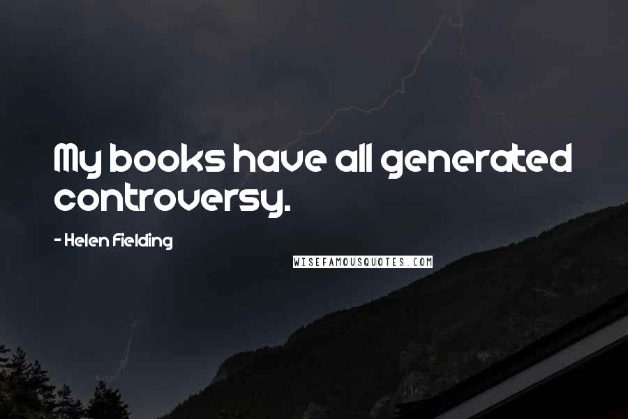 Helen Fielding Quotes: My books have all generated controversy.