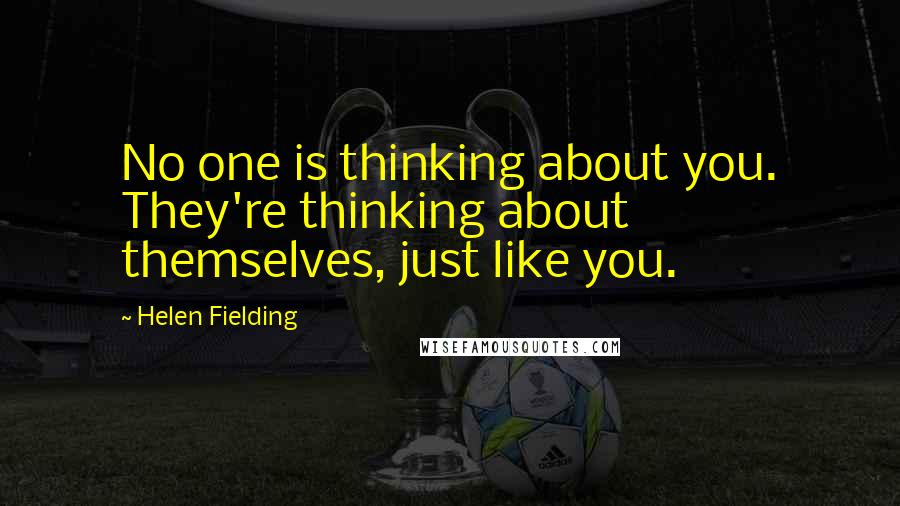 Helen Fielding Quotes: No one is thinking about you. They're thinking about themselves, just like you.