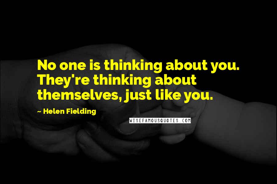 Helen Fielding Quotes: No one is thinking about you. They're thinking about themselves, just like you.