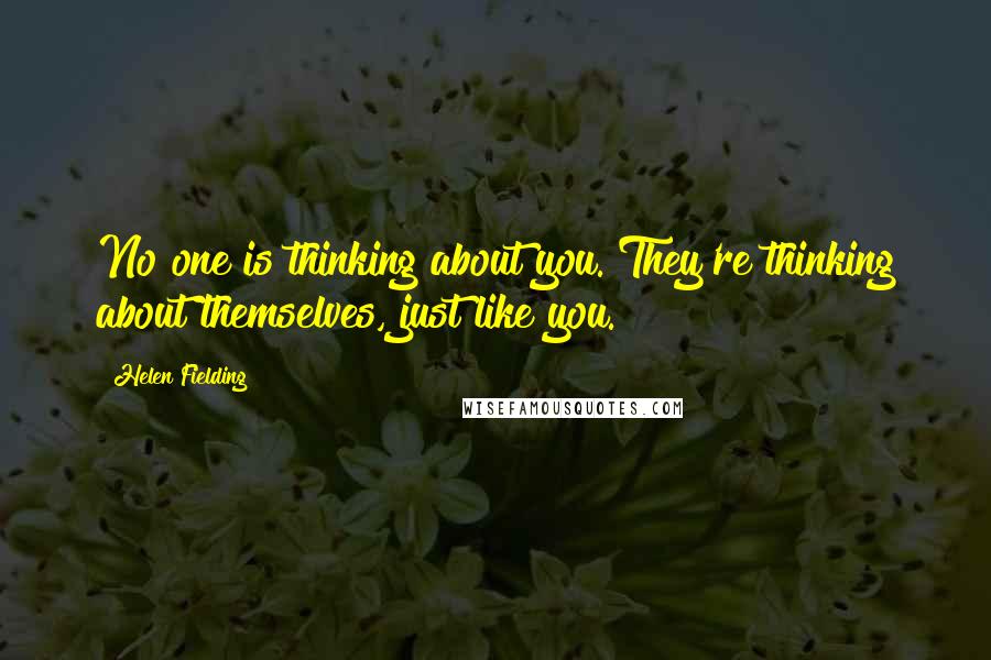 Helen Fielding Quotes: No one is thinking about you. They're thinking about themselves, just like you.