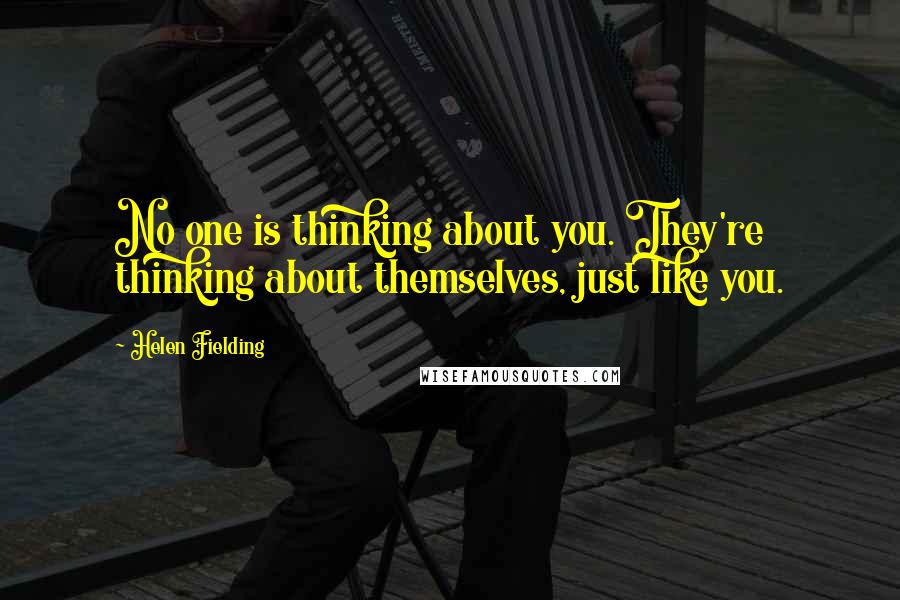 Helen Fielding Quotes: No one is thinking about you. They're thinking about themselves, just like you.