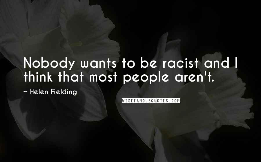Helen Fielding Quotes: Nobody wants to be racist and I think that most people aren't.