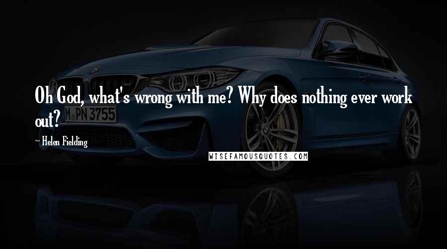 Helen Fielding Quotes: Oh God, what's wrong with me? Why does nothing ever work out?