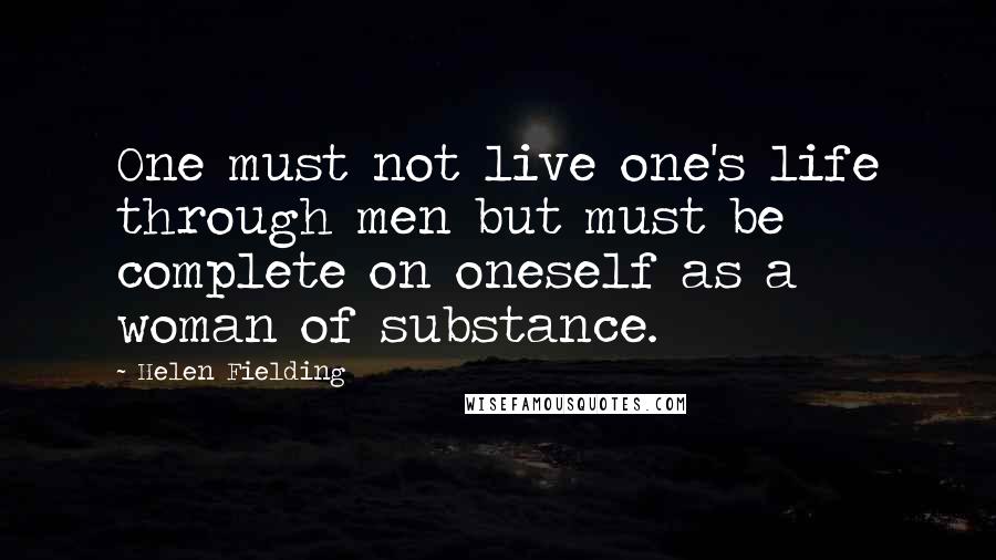 Helen Fielding Quotes: One must not live one's life through men but must be complete on oneself as a woman of substance.