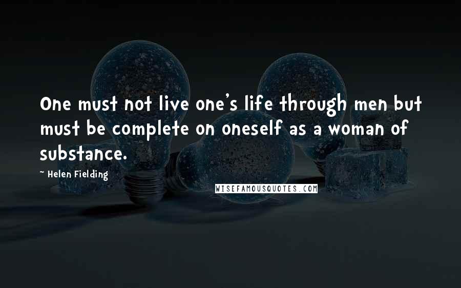 Helen Fielding Quotes: One must not live one's life through men but must be complete on oneself as a woman of substance.