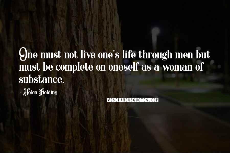 Helen Fielding Quotes: One must not live one's life through men but must be complete on oneself as a woman of substance.