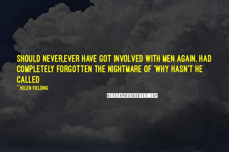 Helen Fielding Quotes: Should Never,Ever have got involved with Men again. Had completely forgotten the nightmare of 'Why hasn't he called