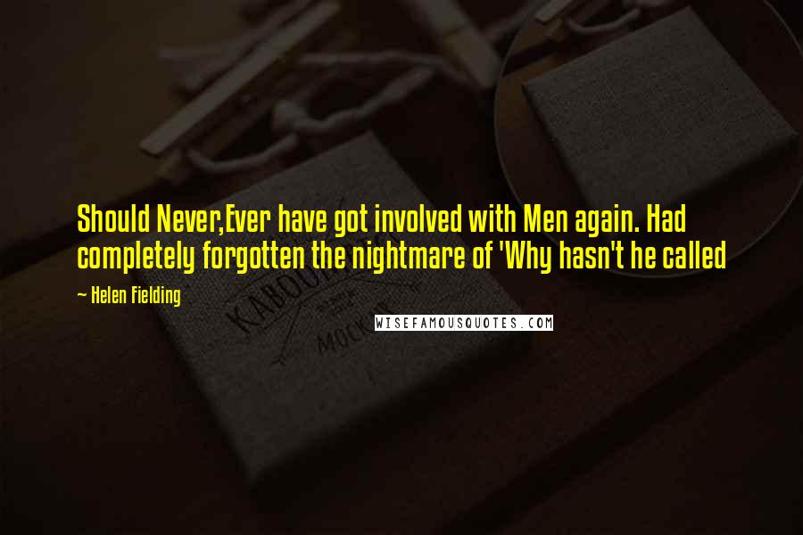 Helen Fielding Quotes: Should Never,Ever have got involved with Men again. Had completely forgotten the nightmare of 'Why hasn't he called