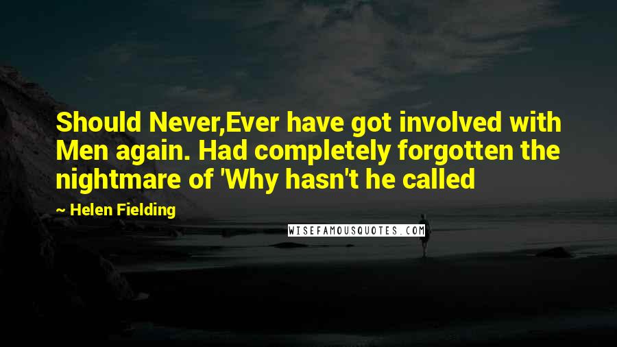 Helen Fielding Quotes: Should Never,Ever have got involved with Men again. Had completely forgotten the nightmare of 'Why hasn't he called