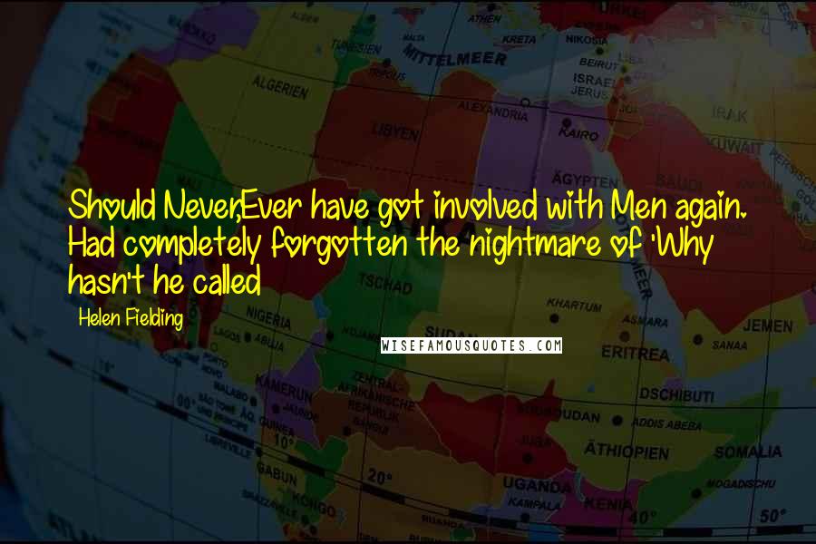 Helen Fielding Quotes: Should Never,Ever have got involved with Men again. Had completely forgotten the nightmare of 'Why hasn't he called