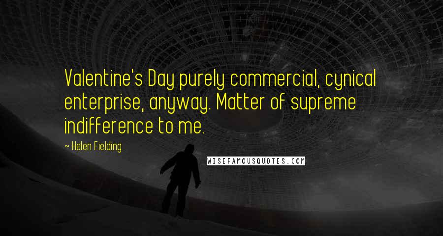 Helen Fielding Quotes: Valentine's Day purely commercial, cynical enterprise, anyway. Matter of supreme indifference to me.