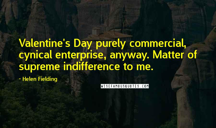 Helen Fielding Quotes: Valentine's Day purely commercial, cynical enterprise, anyway. Matter of supreme indifference to me.