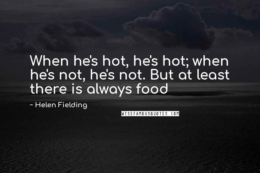 Helen Fielding Quotes: When he's hot, he's hot; when he's not, he's not. But at least there is always food