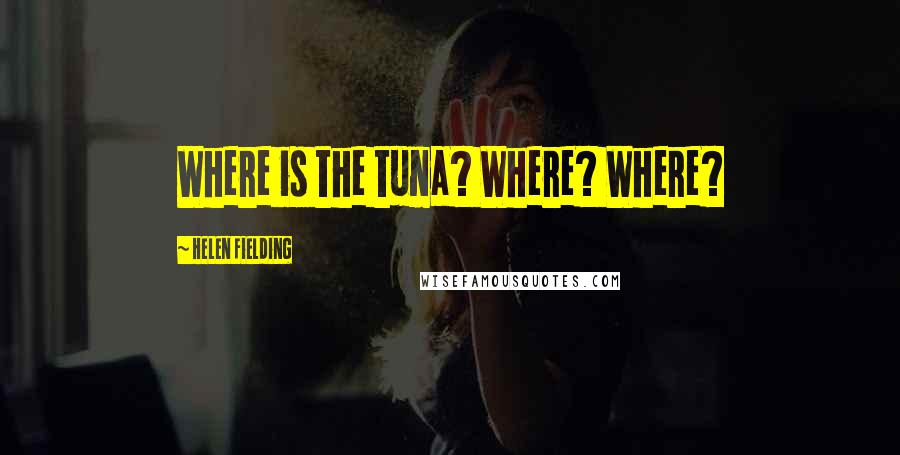 Helen Fielding Quotes: Where is the tuna? Where? Where?