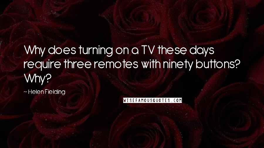 Helen Fielding Quotes: Why does turning on a TV these days require three remotes with ninety buttons? Why?