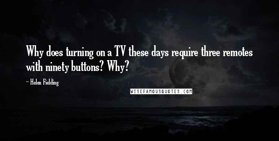 Helen Fielding Quotes: Why does turning on a TV these days require three remotes with ninety buttons? Why?