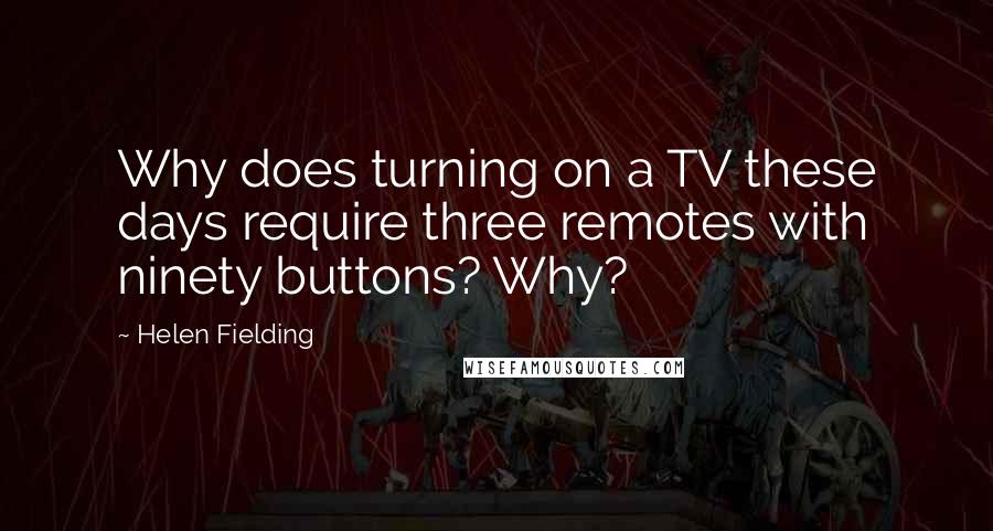 Helen Fielding Quotes: Why does turning on a TV these days require three remotes with ninety buttons? Why?