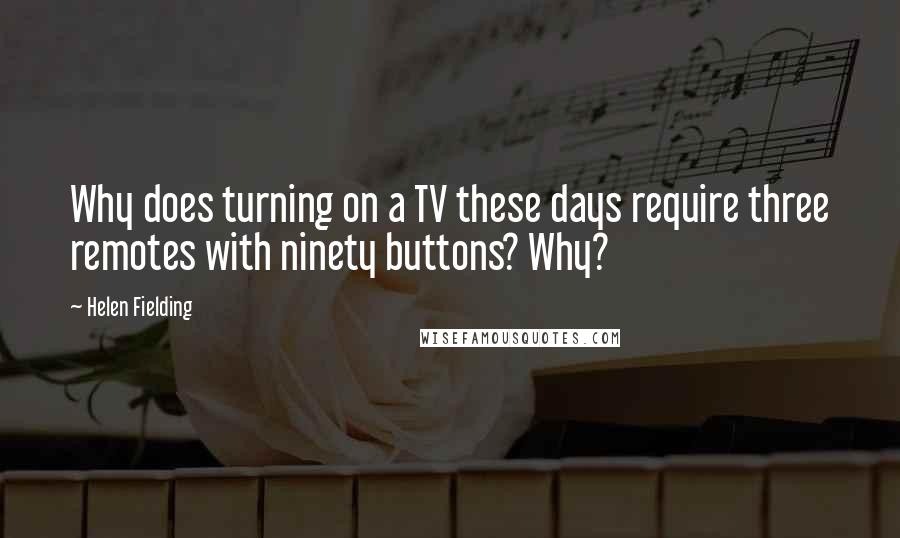 Helen Fielding Quotes: Why does turning on a TV these days require three remotes with ninety buttons? Why?