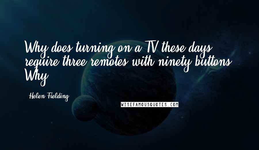 Helen Fielding Quotes: Why does turning on a TV these days require three remotes with ninety buttons? Why?