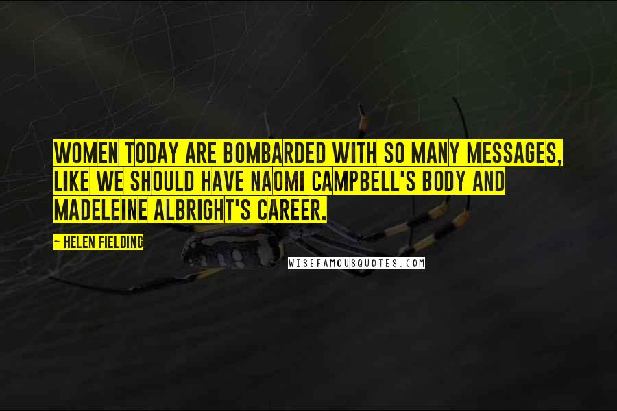 Helen Fielding Quotes: Women today are bombarded with so many messages, like we should have Naomi Campbell's body and Madeleine Albright's career.